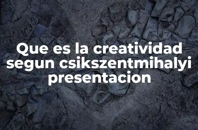 Que es la Creatividad Segun Csikszentmihalyi Presentacion