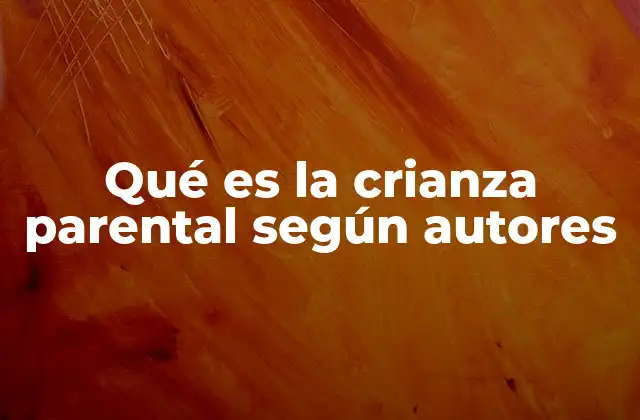 Qué es la Crianza Parental según Autores
