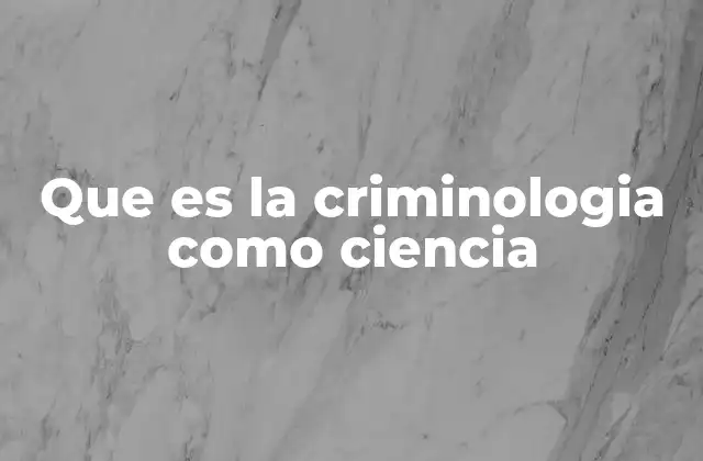 Que es la Criminologia como Ciencia