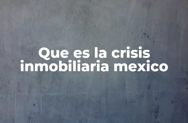 Que es la Crisis Inmobiliaria Mexico