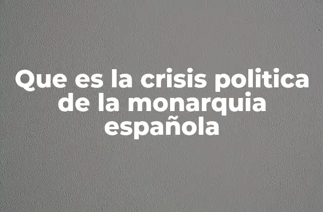 Que es la Crisis Politica de la Monarquia Española