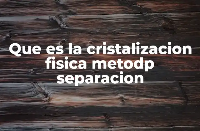 Que es la Cristalizacion Fisica Metodp Separacion