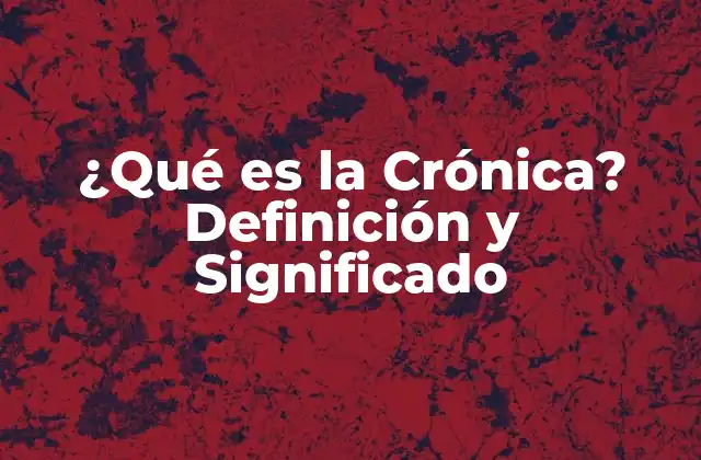 ¿qué es la Crónica? Definición y Significado