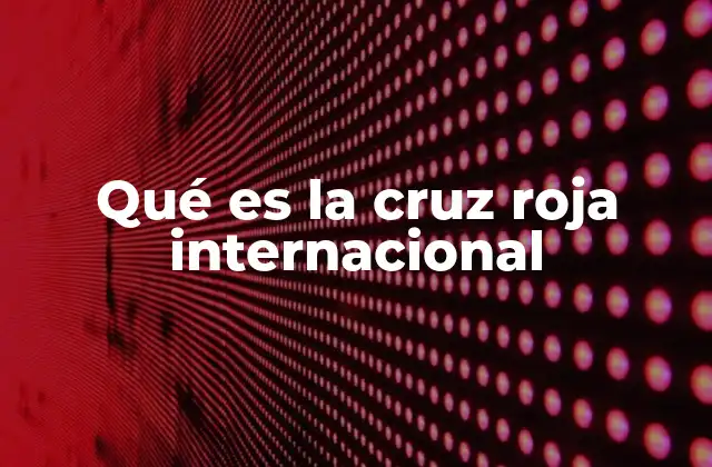 Qué es la Cruz Roja Internacional