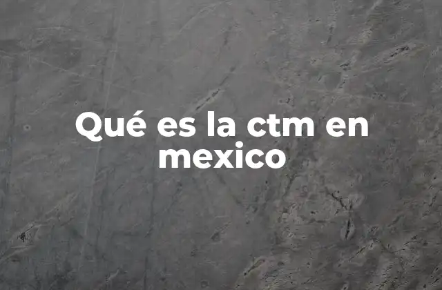 Qué es la Ctm en Mexico