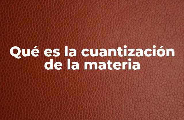 Qué es la Cuantización de la Materia