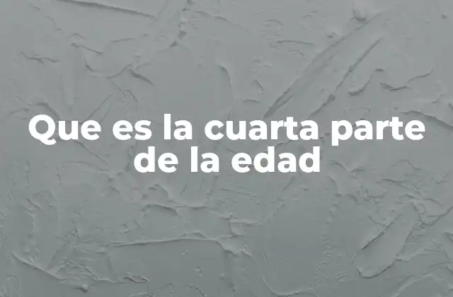 Que es la Cuarta Parte de la Edad 2 La división de la vida humana en etapas