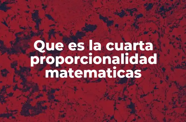 Que es la Cuarta Proporcionalidad Matematicas
