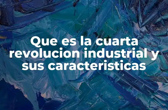 Que es la Cuarta Revolucion Industrial y Sus Caracteristicas