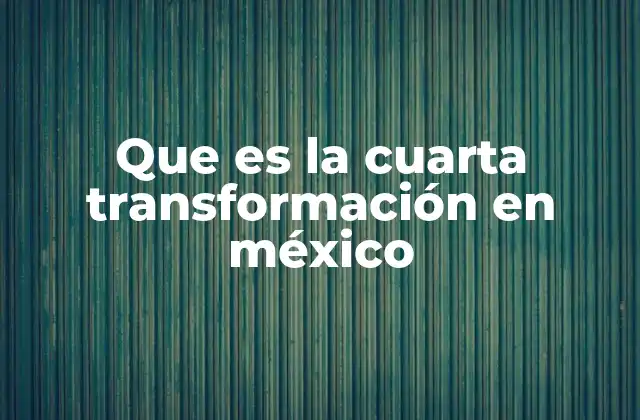 Que es la Cuarta Transformación en México