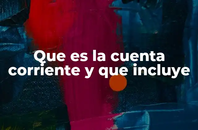 Características de la cuenta corriente y su importancia en el manejo financiero