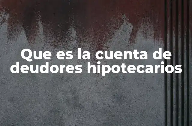 Que es la Cuenta de Deudores Hipotecarios