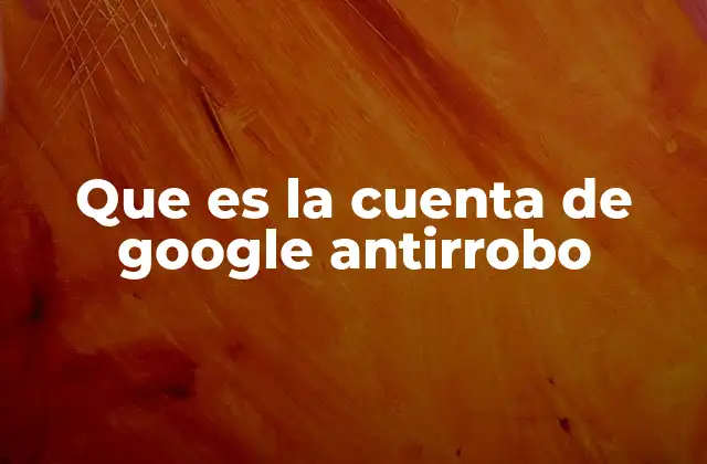 Que es la Cuenta de Google Antirrobo