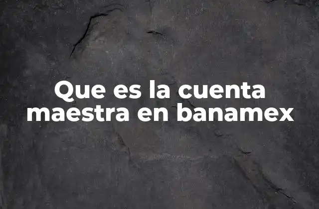 Que es la Cuenta Maestra en Banamex