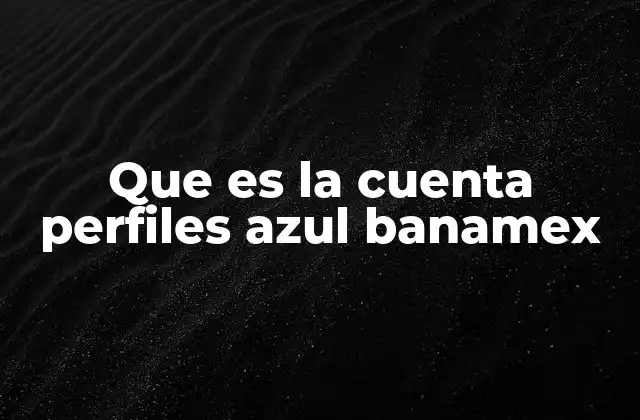 Que es la Cuenta Perfiles Azul Banamex