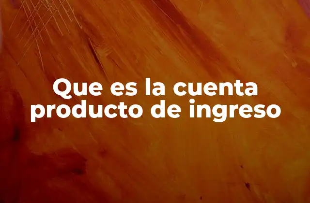 Que es la Cuenta Producto de Ingreso