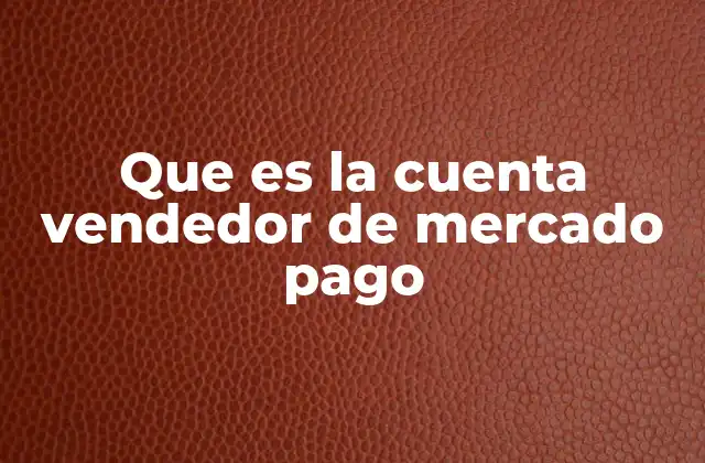 Cómo funciona una cuenta vendedor en Mercado Pago