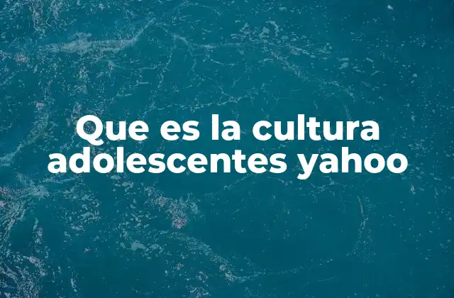 Que es la Cultura Adolescentes Yahoo