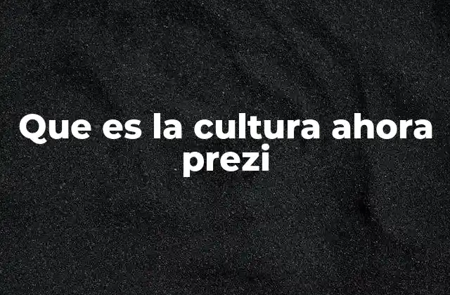 Que es la Cultura Ahora Prezi