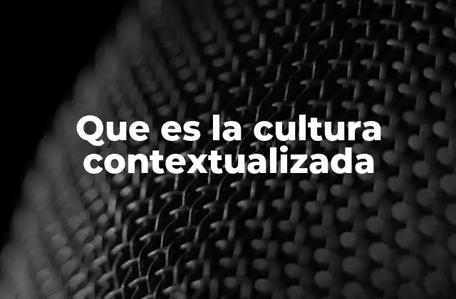 La importancia de entender la cultura en su entorno