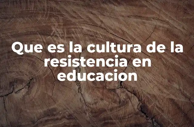 Que es la Cultura de la Resistencia en Educacion