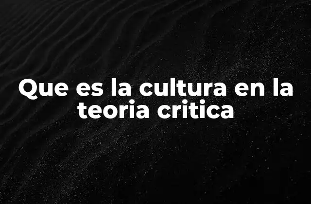 Que es la Cultura en la Teoria Critica