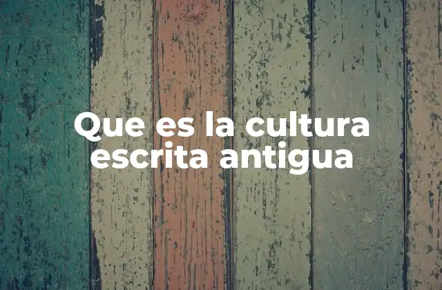 Que es la Cultura Escrita Antigua