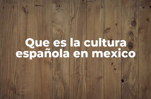 Que es la Cultura Española en Mexico