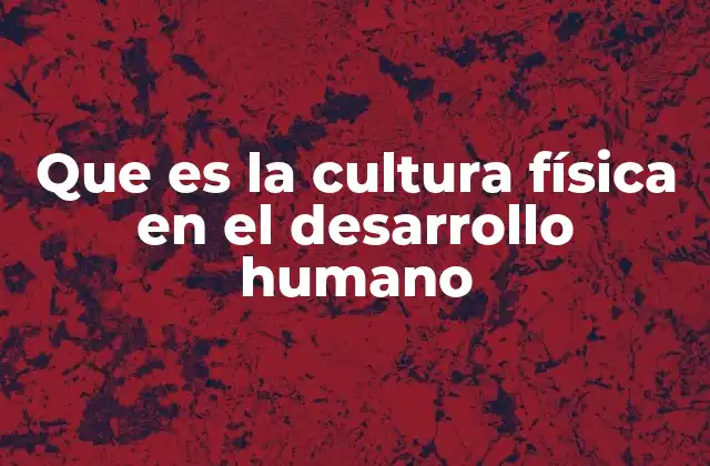 Que es la Cultura Física en el Desarrollo Humano