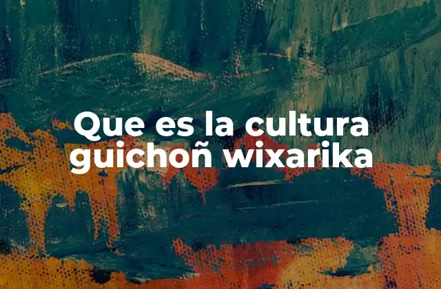 Que es la Cultura Guichoñ Wixarika