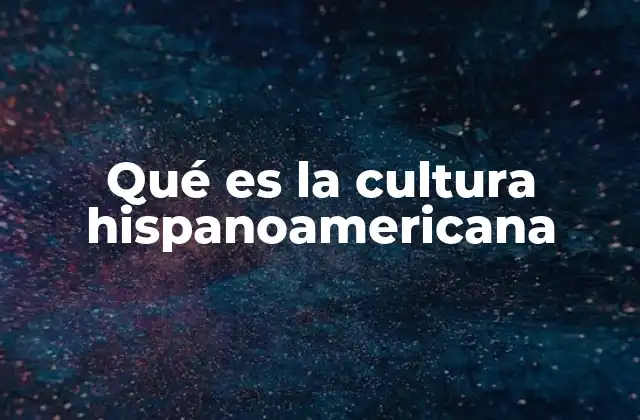 Qué es la Cultura Hispanoamericana