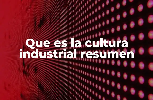 Que es la Cultura Industrial Resumen