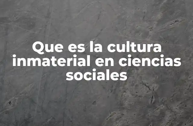 Que es la Cultura Inmaterial en Ciencias Sociales