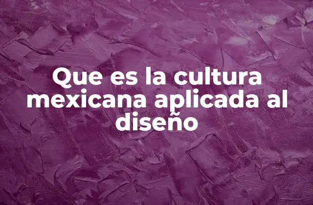 Que es la Cultura Mexicana Aplicada Al Diseño