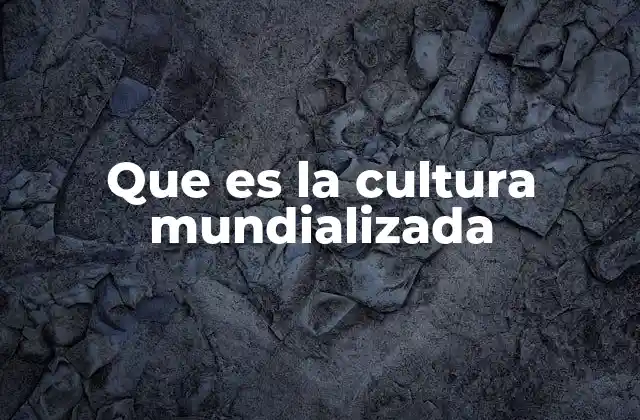 Que es la Cultura Mundializada