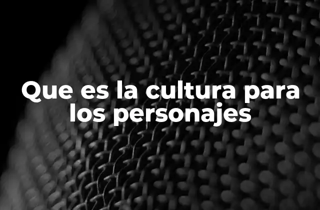 Que es la Cultura para los Personajes