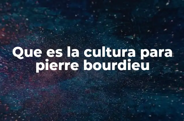 Que es la Cultura para Pierre Bourdieu