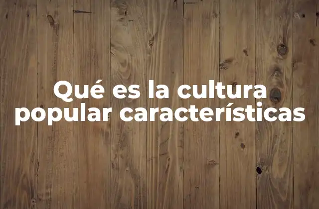 Qué es la Cultura Popular Características