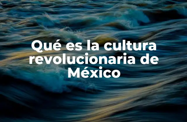 Qué es la Cultura Revolucionaria de México