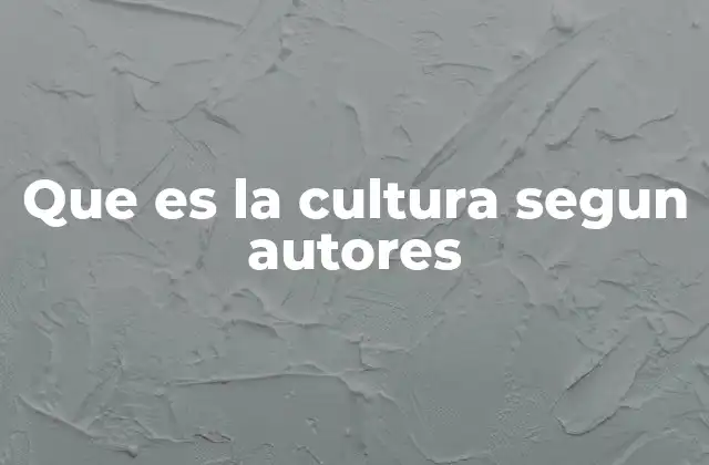 Que es la Cultura Segun Autores