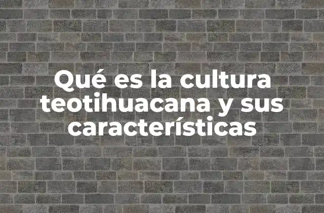 Qué es la Cultura Teotihuacana y Sus Características