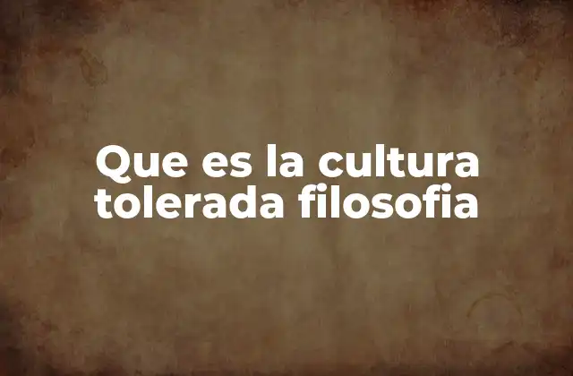 Que es la Cultura Tolerada Filosofia