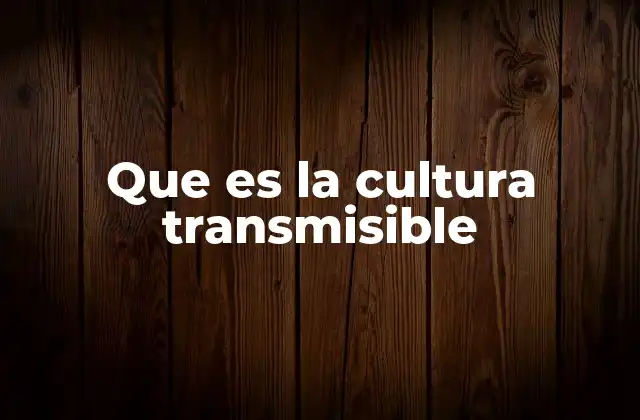 Que es la Cultura Transmisible