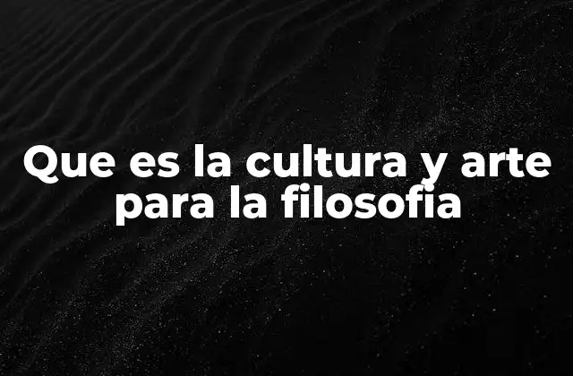 Que es la Cultura y Arte para la Filosofia