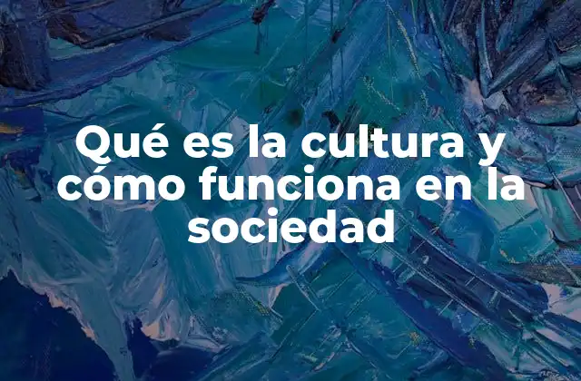 Qué es la Cultura y Cómo Funciona en la Sociedad