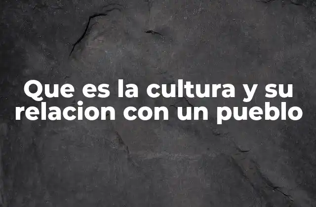 Que es la Cultura y Su Relacion con un Pueblo