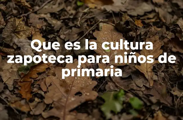 Que es la Cultura Zapoteca para Niños de Primaria