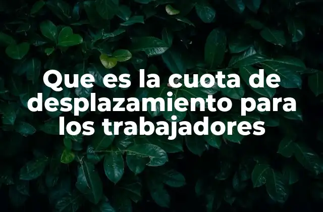 Que es la Cuota de Desplazamiento para los Trabajadores