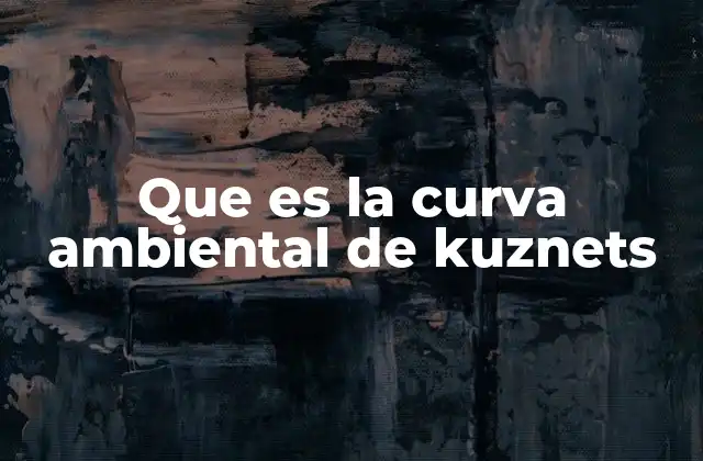 Que es la Curva Ambiental de Kuznets