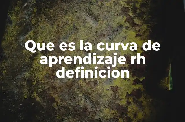 Que es la Curva de Aprendizaje Rh Definicion 2 El papel de la curva de aprendizaje en la gestión del talento